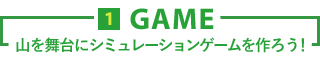 1.GAME - 山を舞台にシミュレーションゲームを作ろう!