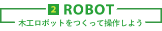 2.ROBOT - 木工ロボットをつくって操作しよう